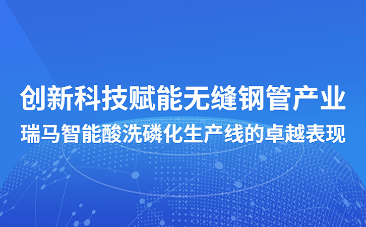 創(chuàng)新科技賦能無(wú)縫鋼管產(chǎn)業(yè)：瑞馬智能酸洗磷化生產(chǎn)線的卓越表現(xiàn)